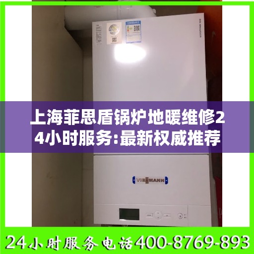 上海菲思盾锅炉地暖维修24小时服务:最新权威推荐