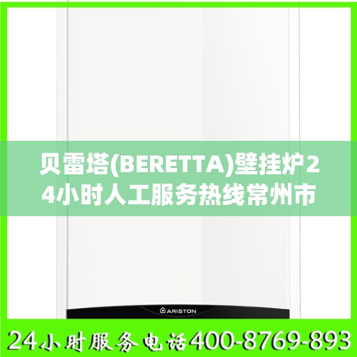 贝雷塔(BERETTA)壁挂炉24小时人工服务热线常州市:专业权威指南