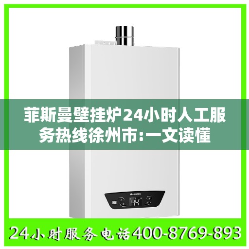 菲斯曼壁挂炉24小时人工服务热线徐州市:一文读懂