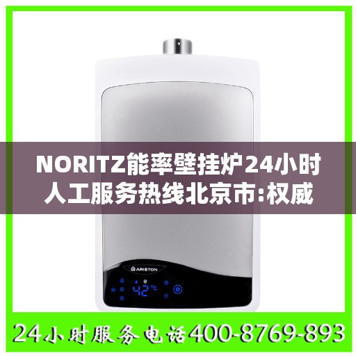 NORITZ能率壁挂炉24小时人工服务热线北京市:权威信息