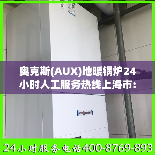 奥克斯(AUX)地暖锅炉24小时人工服务热线上海市:最新权威推荐