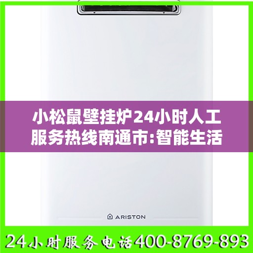 小松鼠壁挂炉24小时人工服务热线南通市:智能生活缔造者