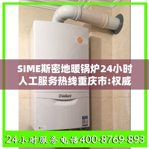 SIME斯密地暖锅炉24小时人工服务热线重庆市:权威信息