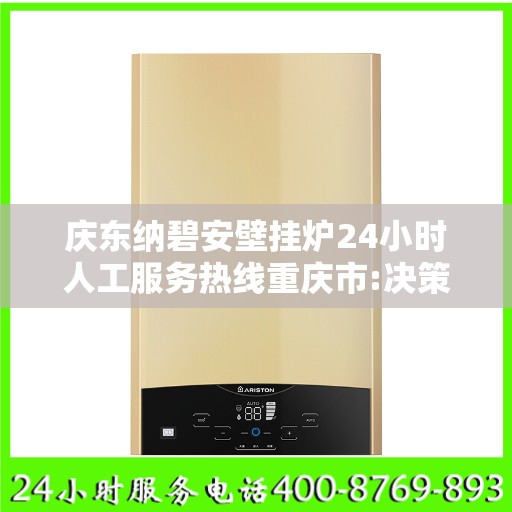 庆东纳碧安壁挂炉24小时人工服务热线重庆市:决策指南