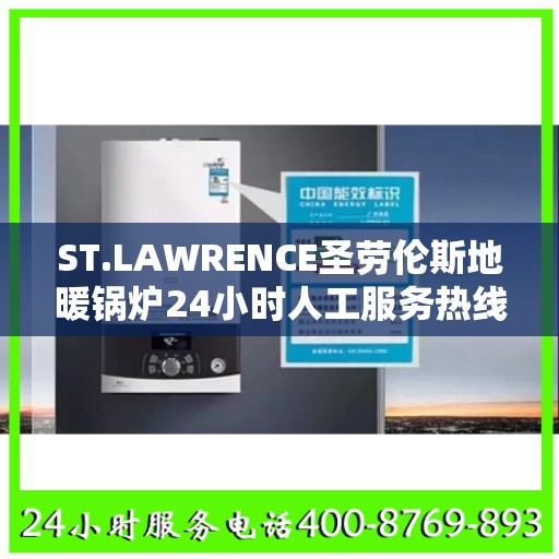 ST.LAWRENCE圣劳伦斯地暖锅炉24小时人工服务热线温州市:决策指南