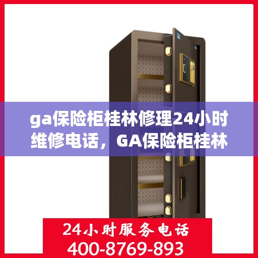 ga保险柜桂林修理24小时维修电话，GA保险柜桂林快速维修服务，全天候24小时专业维修电话