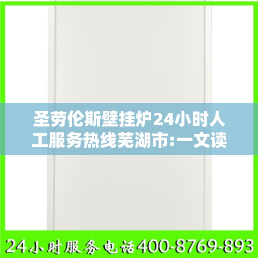 圣劳伦斯壁挂炉24小时人工服务热线芜湖市:一文读懂