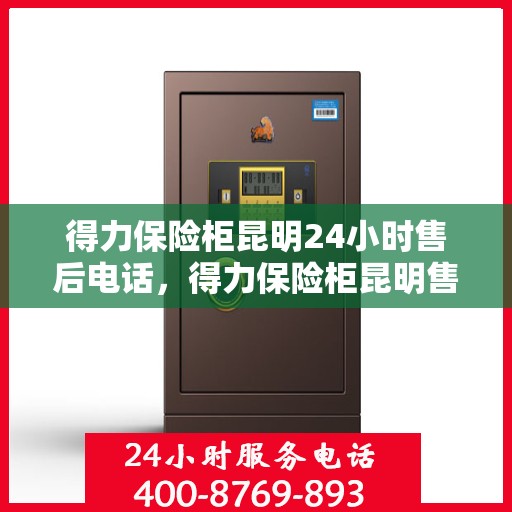得力保险柜昆明24小时售后电话，得力保险柜昆明售后全天候服务热线