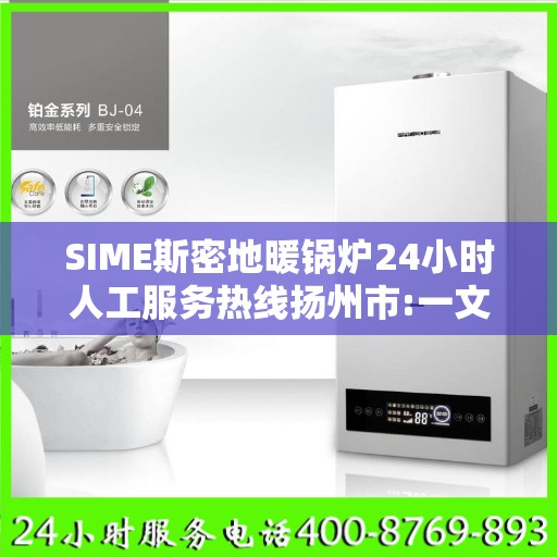 SIME斯密地暖锅炉24小时人工服务热线扬州市:一文读懂
