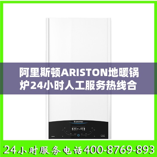 阿里斯顿ARISTON地暖锅炉24小时人工服务热线合肥市:最新权威推荐