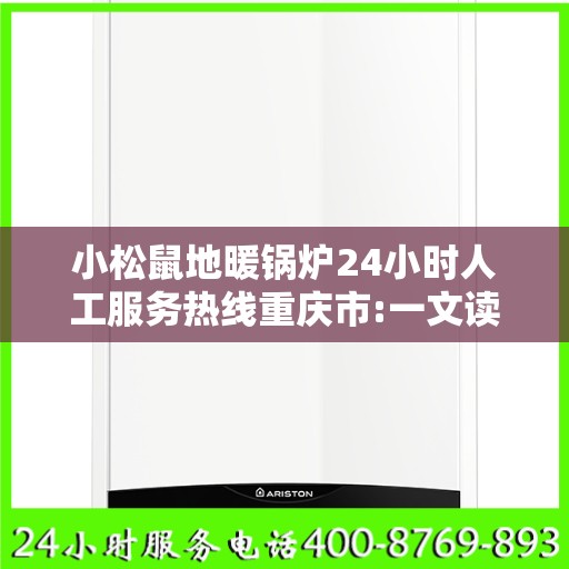小松鼠地暖锅炉24小时人工服务热线重庆市:一文读懂