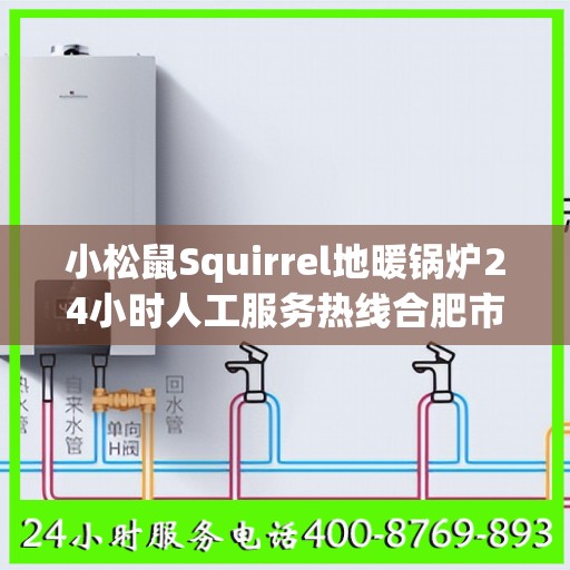 小松鼠Squirrel地暖锅炉24小时人工服务热线合肥市:最新权威推荐