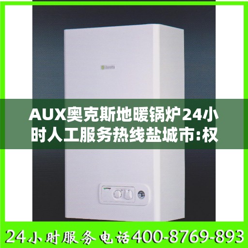 AUX奥克斯地暖锅炉24小时人工服务热线盐城市:权威解读