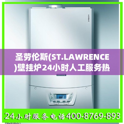 圣劳伦斯(ST.LAWRENCE)壁挂炉24小时人工服务热线南京市:权威解读