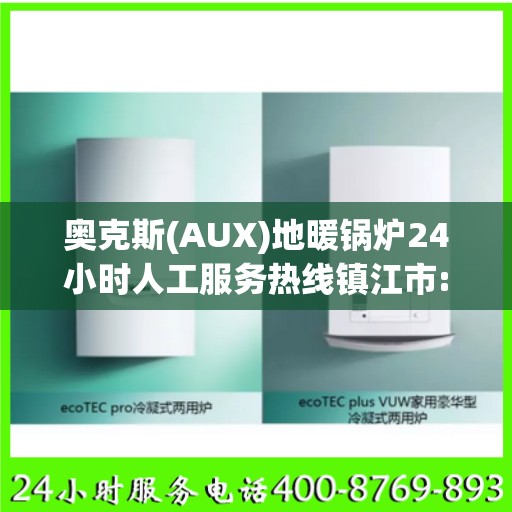 奥克斯(AUX)地暖锅炉24小时人工服务热线镇江市:最新资讯