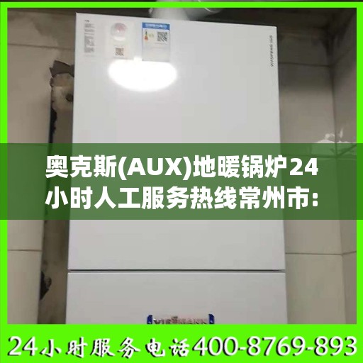奥克斯(AUX)地暖锅炉24小时人工服务热线常州市:最新权威推荐