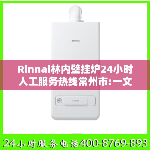 Rinnai林内壁挂炉24小时人工服务热线常州市:一文读懂