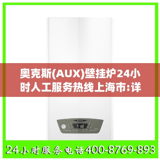 奥克斯(AUX)壁挂炉24小时人工服务热线上海市:详细全面攻略