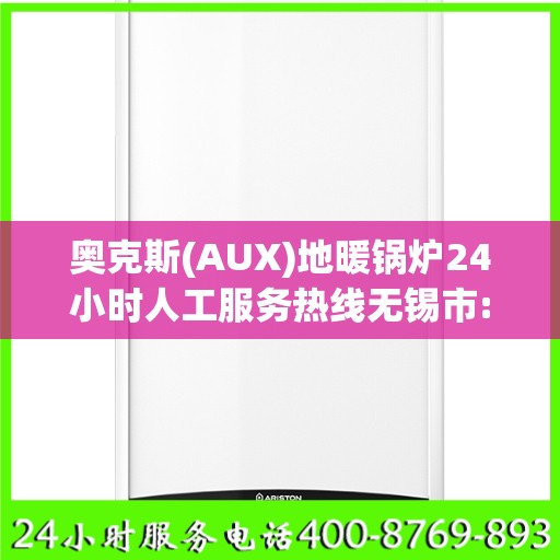 奥克斯(AUX)地暖锅炉24小时人工服务热线无锡市:最新动态