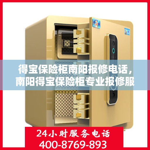 得宝保险柜南阳报修电话，南阳得宝保险柜专业报修服务热线