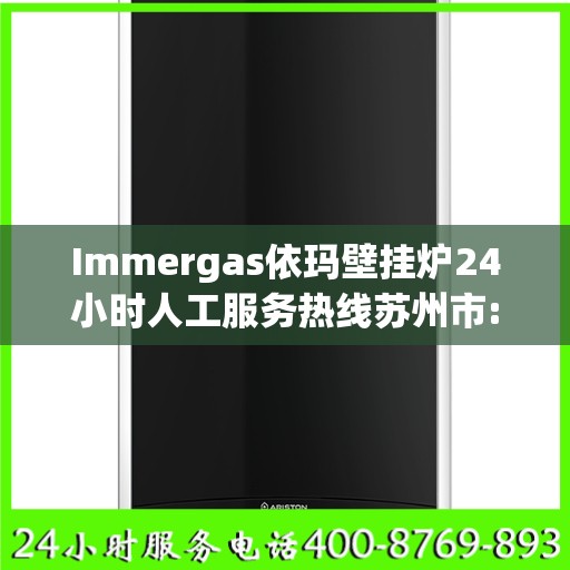 Immergas依玛壁挂炉24小时人工服务热线苏州市:一文读懂
