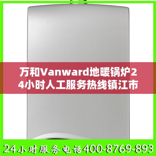万和Vanward地暖锅炉24小时人工服务热线镇江市:权威信息