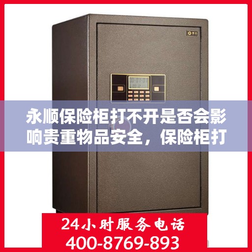 永顺保险柜打不开是否会影响贵重物品安全，保险柜打不开对贵重物品安全的影响分析