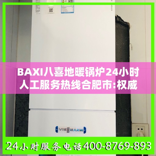 BAXI八喜地暖锅炉24小时人工服务热线合肥市:权威信息