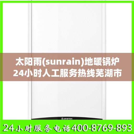 太阳雨(sunrain)地暖锅炉24小时人工服务热线芜湖市:智能生活缔造者