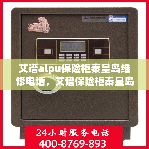 艾谱alpu保险柜秦皇岛维修电话，艾谱保险柜秦皇岛维修服务热线
