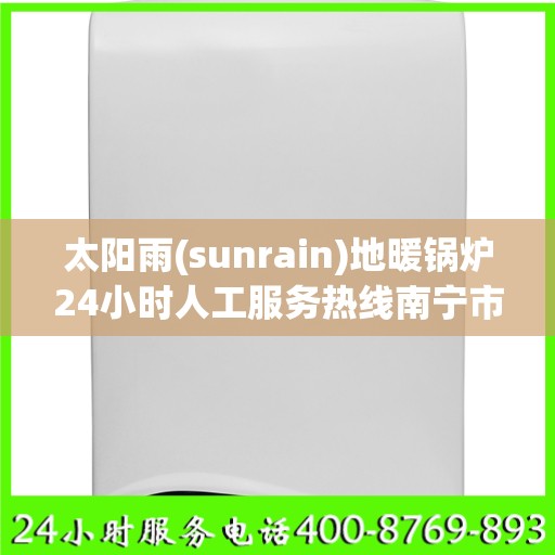 太阳雨(sunrain)地暖锅炉24小时人工服务热线南宁市:权威信息