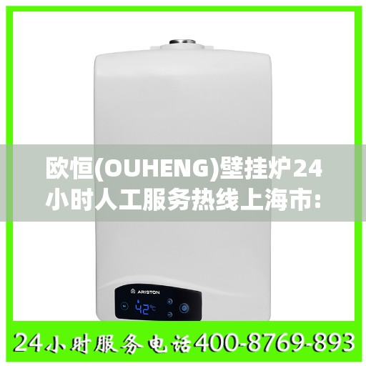 欧恒(OUHENG)壁挂炉24小时人工服务热线上海市:权威信息