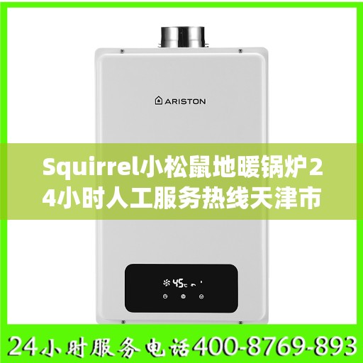 Squirrel小松鼠地暖锅炉24小时人工服务热线天津市:决策指南