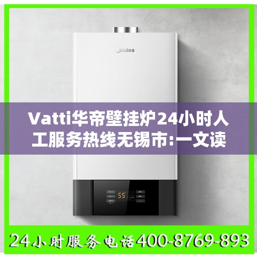Vatti华帝壁挂炉24小时人工服务热线无锡市:一文读懂