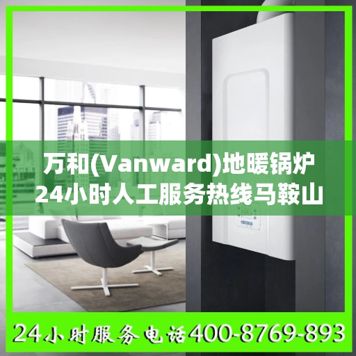 万和(Vanward)地暖锅炉24小时人工服务热线马鞍山市:权威信息