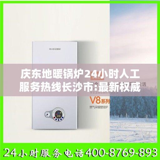 庆东地暖锅炉24小时人工服务热线长沙市:最新权威推荐