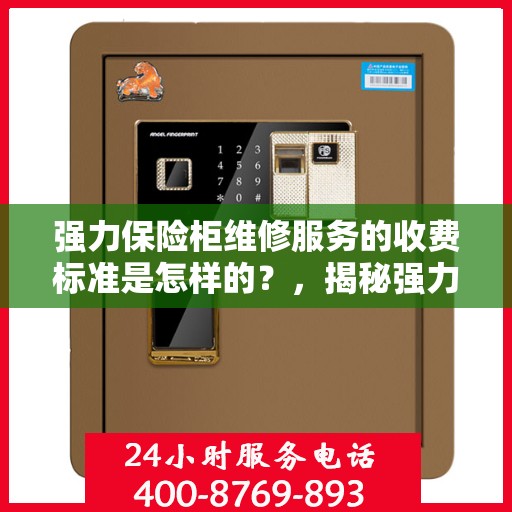 强力保险柜维修服务的收费标准是怎样的？，揭秘强力保险柜维修服务收费内幕，专业标准解析