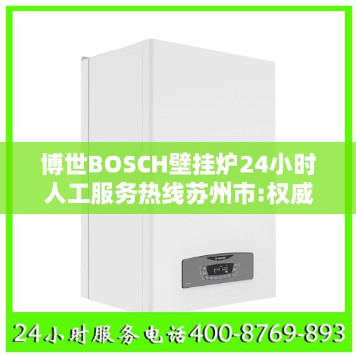 博世BOSCH壁挂炉24小时人工服务热线苏州市:权威信息