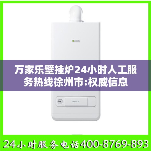 万家乐壁挂炉24小时人工服务热线徐州市:权威信息