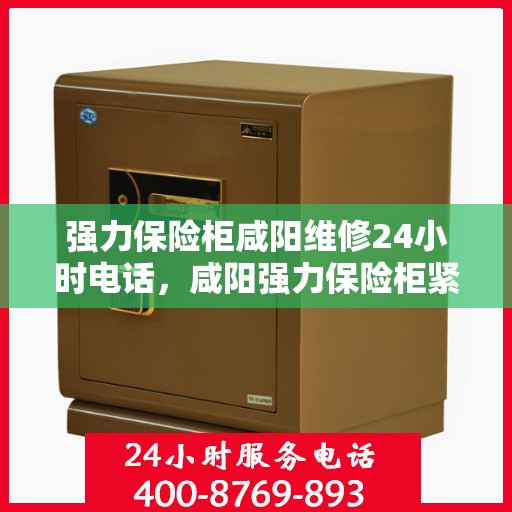 强力保险柜咸阳维修24小时电话，咸阳强力保险柜紧急维修服务热线全天候响应