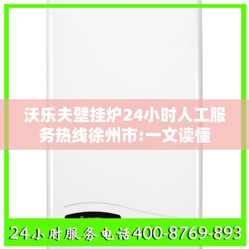 沃乐夫壁挂炉24小时人工服务热线徐州市:一文读懂