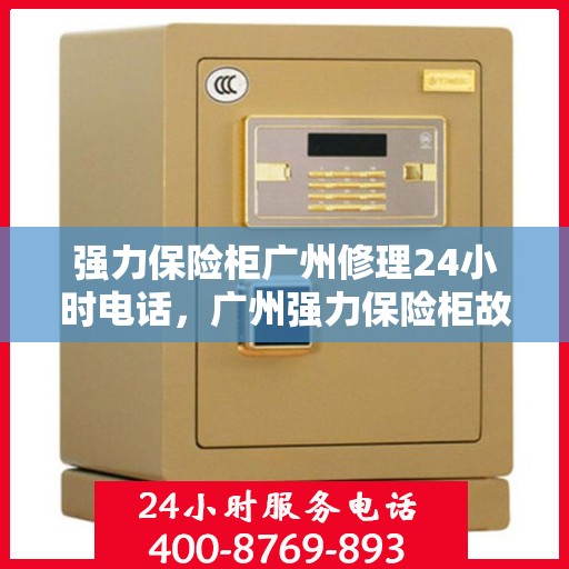 强力保险柜广州修理24小时电话，广州强力保险柜故障无忧，全天候修理热线