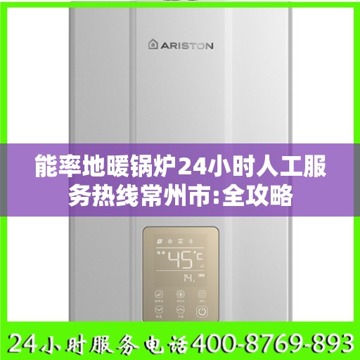 能率地暖锅炉24小时人工服务热线常州市:全攻略
