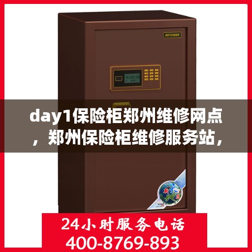 day1保险柜郑州维修网点，郑州保险柜维修服务站，专业解决保险柜问题，快速响应Day1紧急维修需求