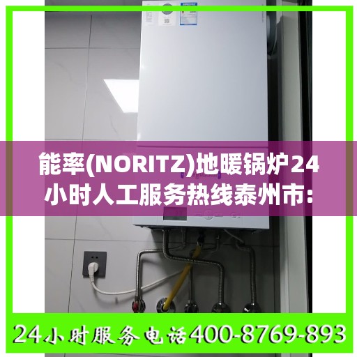 能率(NORITZ)地暖锅炉24小时人工服务热线泰州市:全攻略