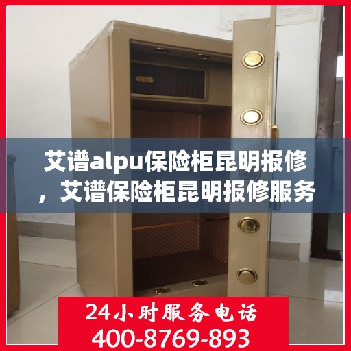 艾谱alpu保险柜昆明报修，艾谱保险柜昆明报修服务指南