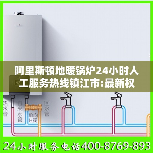 阿里斯顿地暖锅炉24小时人工服务热线镇江市:最新权威推荐