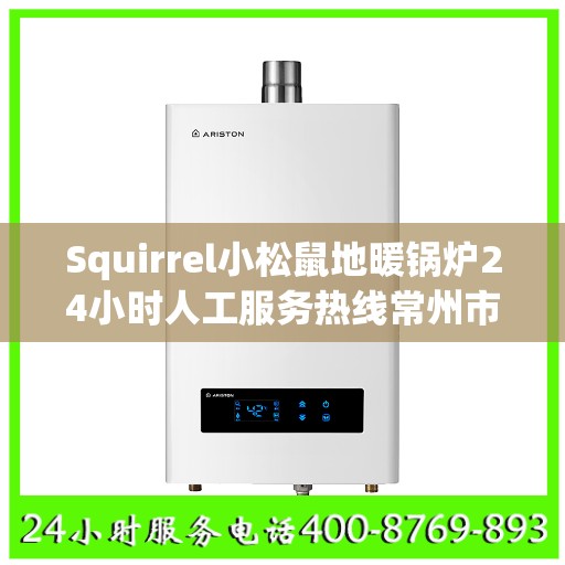 Squirrel小松鼠地暖锅炉24小时人工服务热线常州市:最新权威推荐