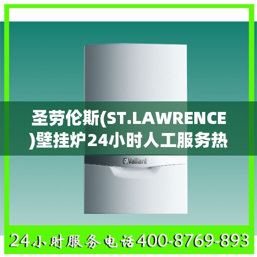圣劳伦斯(ST.LAWRENCE)壁挂炉24小时人工服务热线芜湖市:决策指南