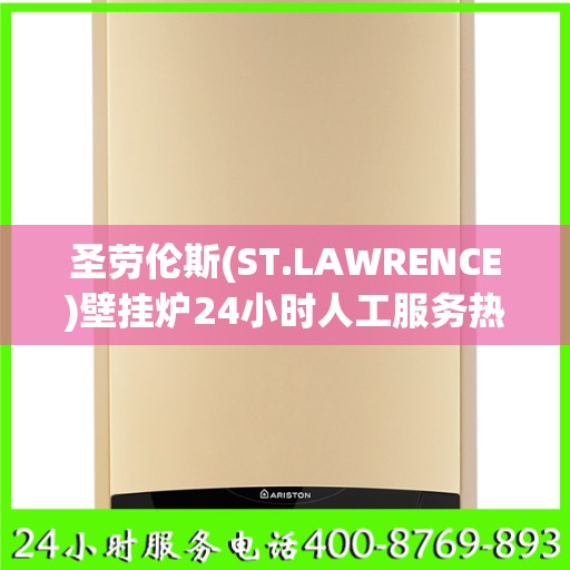 圣劳伦斯(ST.LAWRENCE)壁挂炉24小时人工服务热线马鞍山市:权威信息